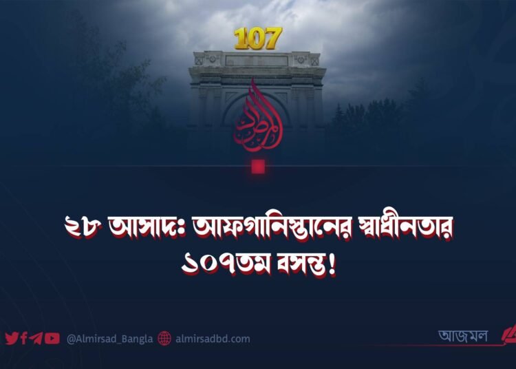 ২৮ আসাদ: আফগানিস্তানের স্বাধীনতার ১০৭তম বসন্ত!