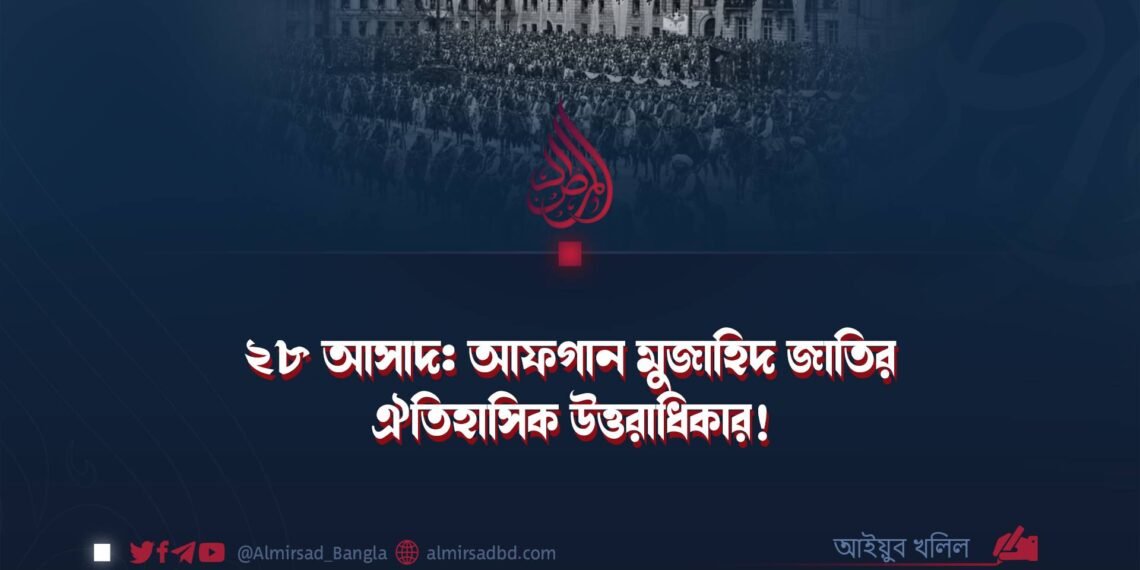 ২৮ আসাদ: আফগান মুজাহিদ জাতির ঐতিহাসিক উত্তরাধিকার!