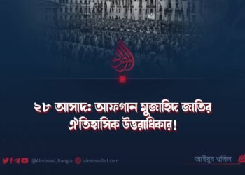 ২৮ আসাদ: আফগান মুজাহিদ জাতির ঐতিহাসিক উত্তরাধিকার!