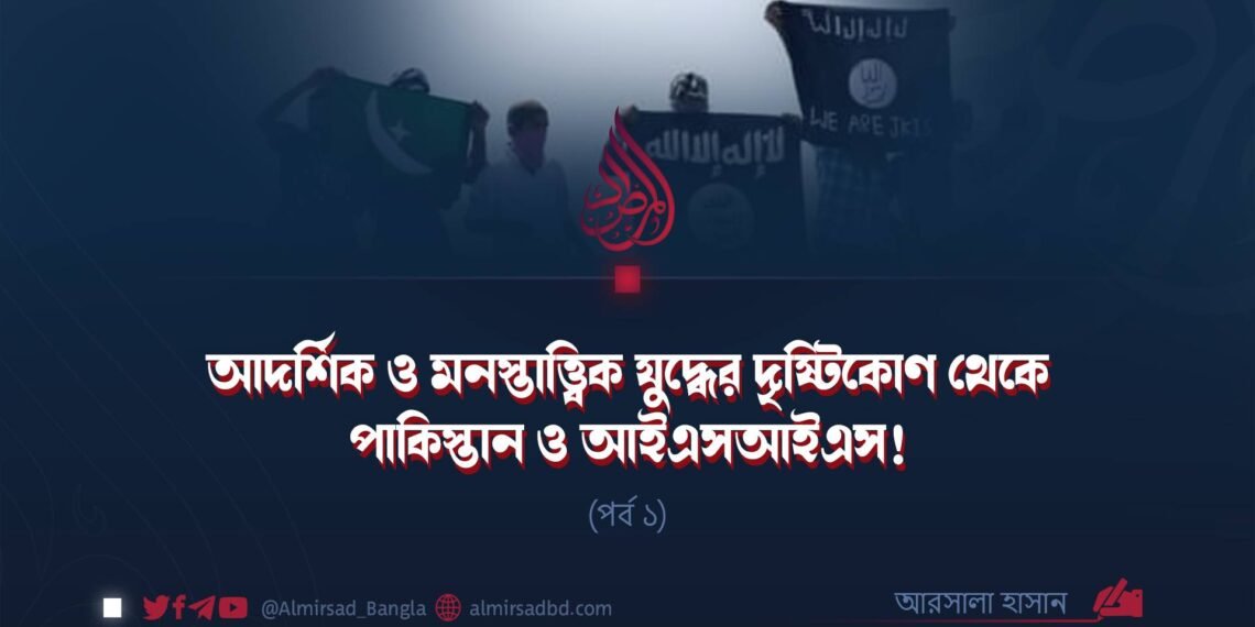 আদর্শিক ও মনস্তাত্ত্বিক যুদ্ধের দৃষ্টিকোণ থেকে পাকিস্তান ও আইএসআইএস! | পর্ব ১