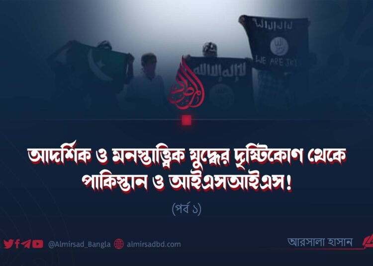 আদর্শিক ও মনস্তাত্ত্বিক যুদ্ধের দৃষ্টিকোণ থেকে পাকিস্তান ও আইএসআইএস! | পর্ব ১