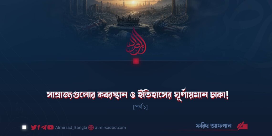 সাম্রাজ্যগুলোর কবরস্থান ও ইতিহাসের ঘূর্ণায়মান চাকা! | পর্ব ১