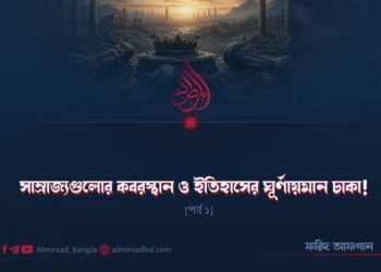 সাম্রাজ্যগুলোর কবরস্থান ও ইতিহাসের ঘূর্ণায়মান চাকা! | পর্ব ১