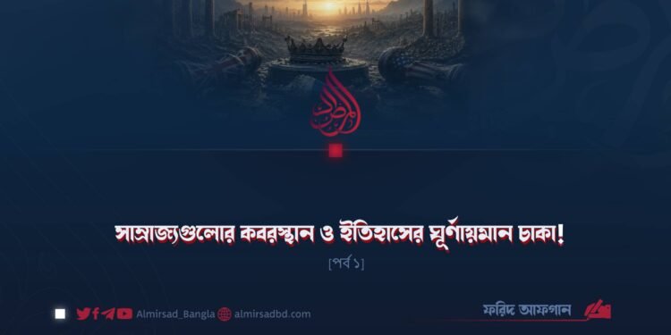 সাম্রাজ্যগুলোর কবরস্থান ও ইতিহাসের ঘূর্ণায়মান চাকা! | পর্ব ১