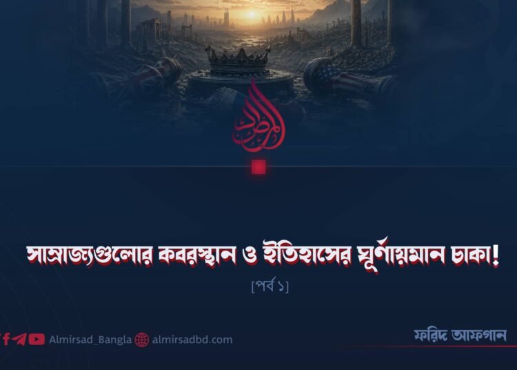 সাম্রাজ্যগুলোর কবরস্থান ও ইতিহাসের ঘূর্ণায়মান চাকা! | পর্ব ১