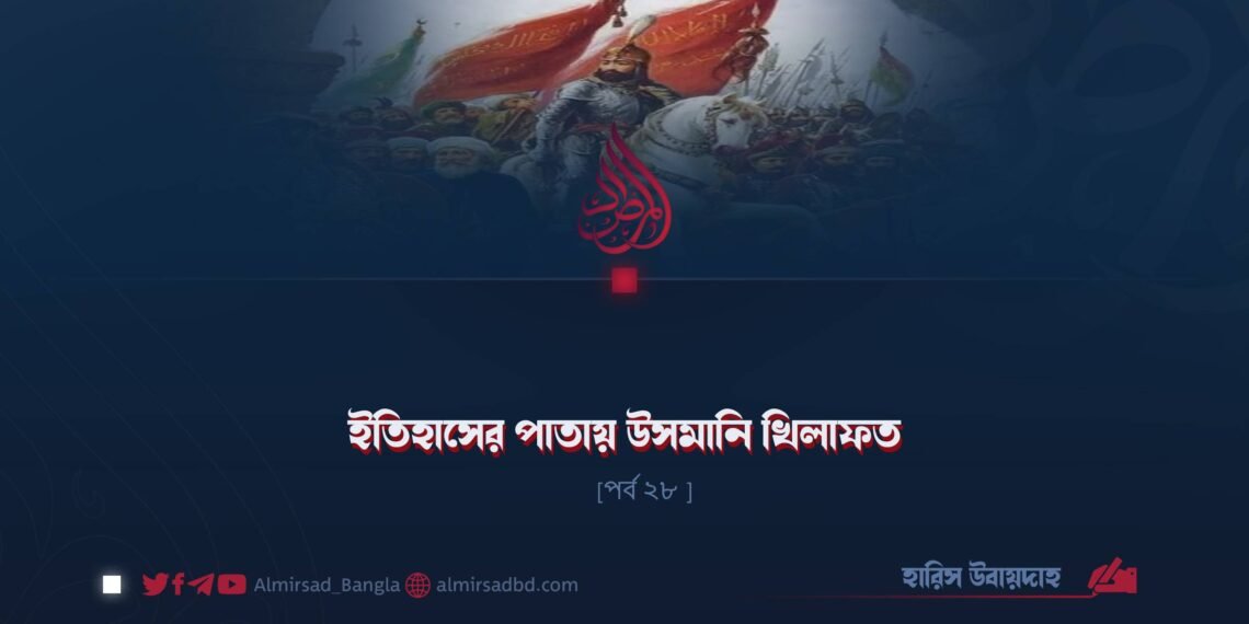 ইতিহাসের পাতায় উসমানি খিলাফত | পর্ব ২৮
