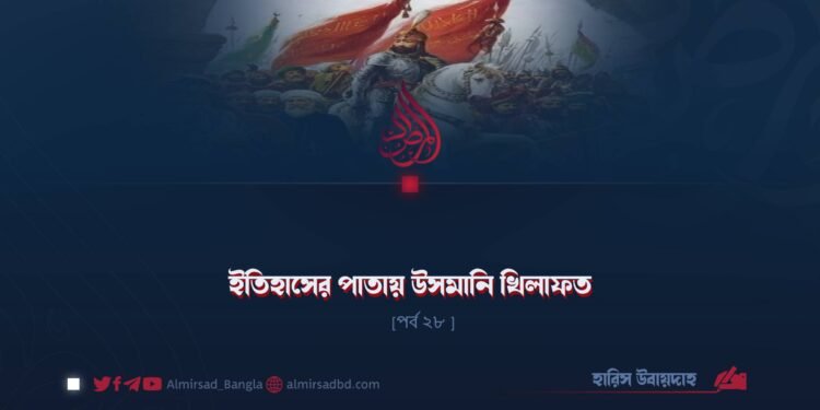 ইতিহাসের পাতায় উসমানি খিলাফত | পর্ব ২৮