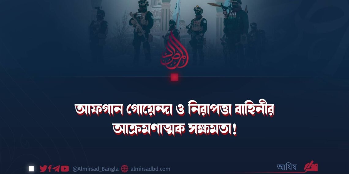 আফগান গোয়েন্দা ও নিরাপত্তা বাহিনীর আক্রমণাত্মক সক্ষমতা!