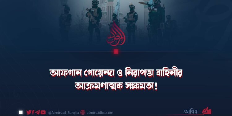 আফগান গোয়েন্দা ও নিরাপত্তা বাহিনীর আক্রমণাত্মক সক্ষমতা!