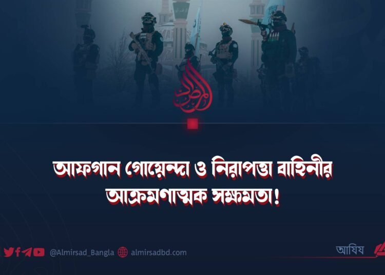 আফগান গোয়েন্দা ও নিরাপত্তা বাহিনীর আক্রমণাত্মক সক্ষমতা!