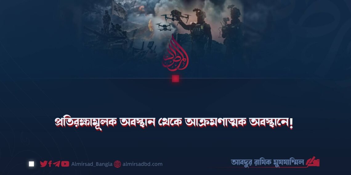 প্রতিরক্ষামূলক অবস্থান থেকে আক্রমণাত্মক অবস্থানে!