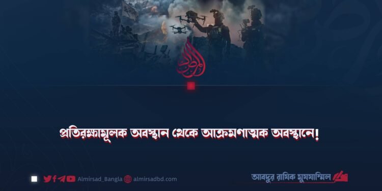 প্রতিরক্ষামূলক অবস্থান থেকে আক্রমণাত্মক অবস্থানে!