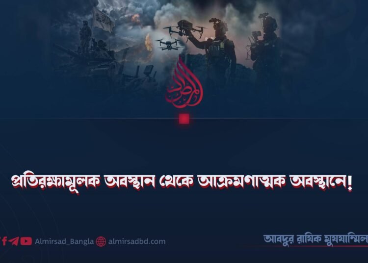 প্রতিরক্ষামূলক অবস্থান থেকে আক্রমণাত্মক অবস্থানে!