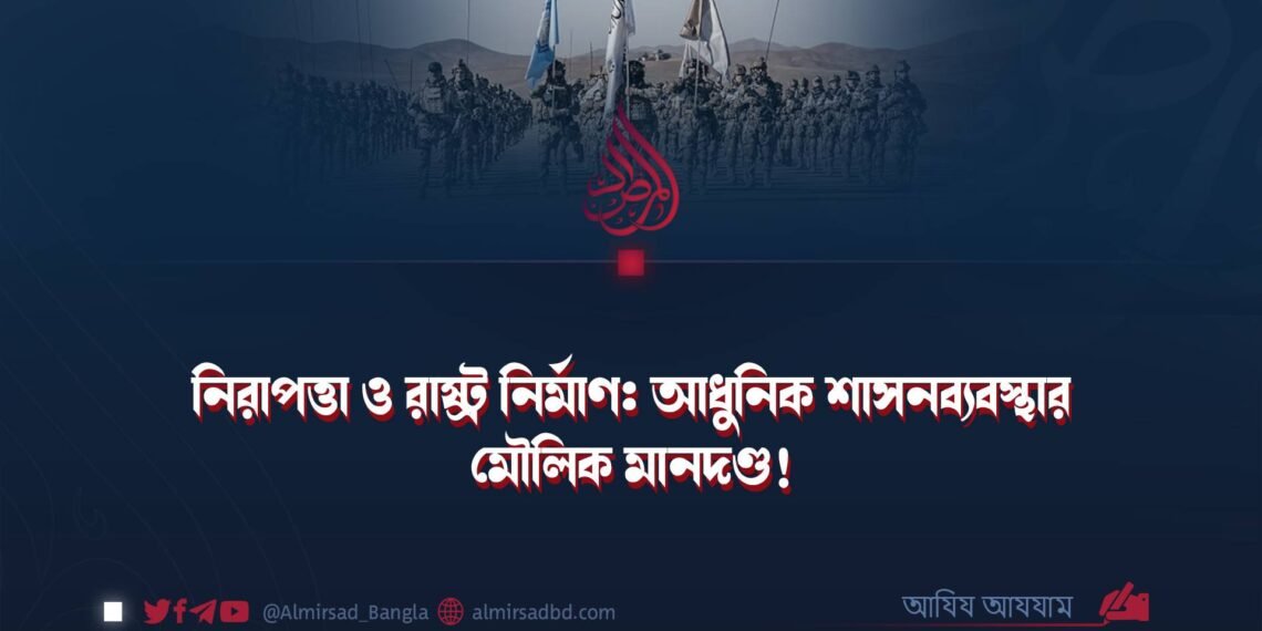 নিরাপত্তা ও রাষ্ট্র নির্মাণ: আধুনিক শাসনব্যবস্থার মৌলিক মানদণ্ড!