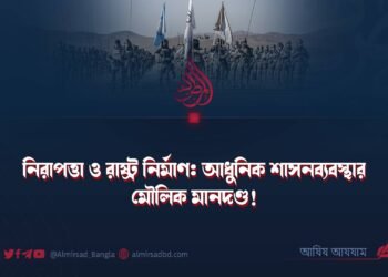 নিরাপত্তা ও রাষ্ট্র নির্মাণ: আধুনিক শাসনব্যবস্থার মৌলিক মানদণ্ড!