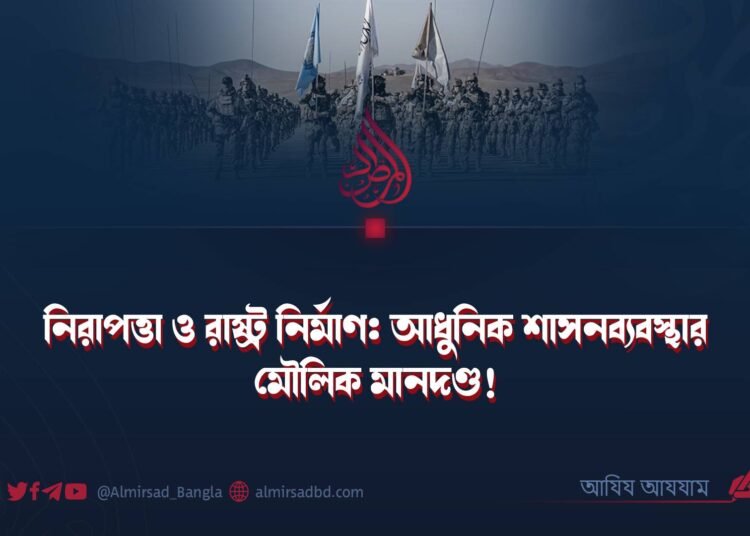 নিরাপত্তা ও রাষ্ট্র নির্মাণ: আধুনিক শাসনব্যবস্থার মৌলিক মানদণ্ড!