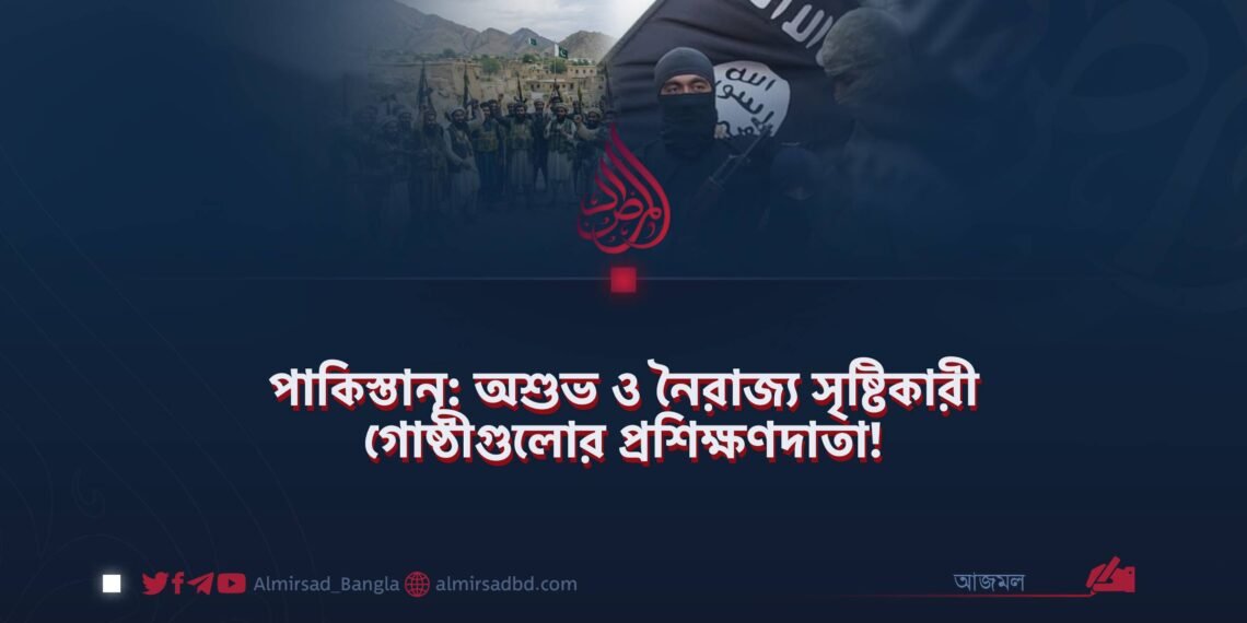 পাকিস্তান: অশুভ ও নৈরাজ্য সৃষ্টিকারী গোষ্ঠীগুলোর প্রশিক্ষণদাতা!