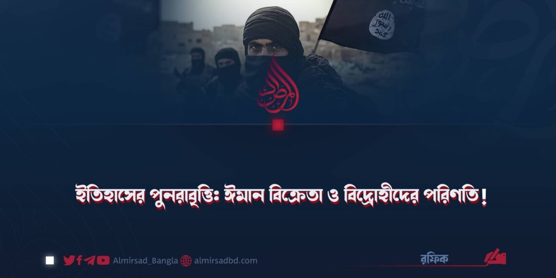 ইতিহাসের পুনরাবৃত্তি: ঈমান বিক্রেতা ও বিদ্রোহীদের পরিণতি!