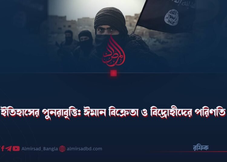ইতিহাসের পুনরাবৃত্তি: ঈমান বিক্রেতা ও বিদ্রোহীদের পরিণতি!