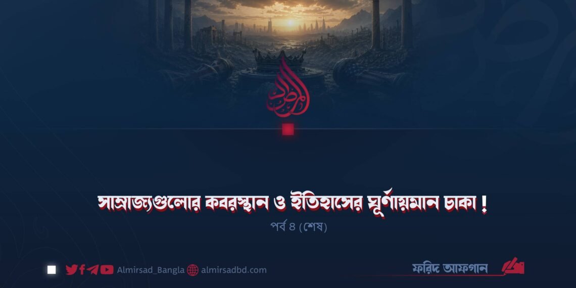 সাম্রাজ্যগুলোর কবরস্থান ও ইতিহাসের ঘূর্ণায়মান চাকা! | পর্ব ৪ (শেষ)