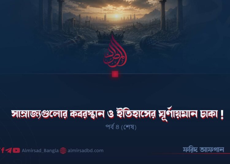 সাম্রাজ্যগুলোর কবরস্থান ও ইতিহাসের ঘূর্ণায়মান চাকা! | পর্ব ৪ (শেষ)