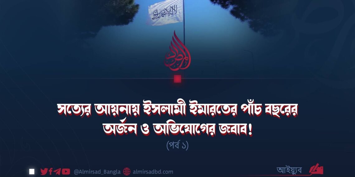 সত্যের আয়নায় ইসলামী ইমারতের পাঁচ বছরের অর্জন ও অভিযোগের জবাব! | পর্ব ১