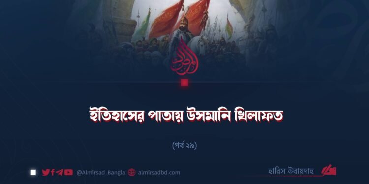 ইতিহাসের পাতায় উসমানি খিলাফত | পর্ব ২৯