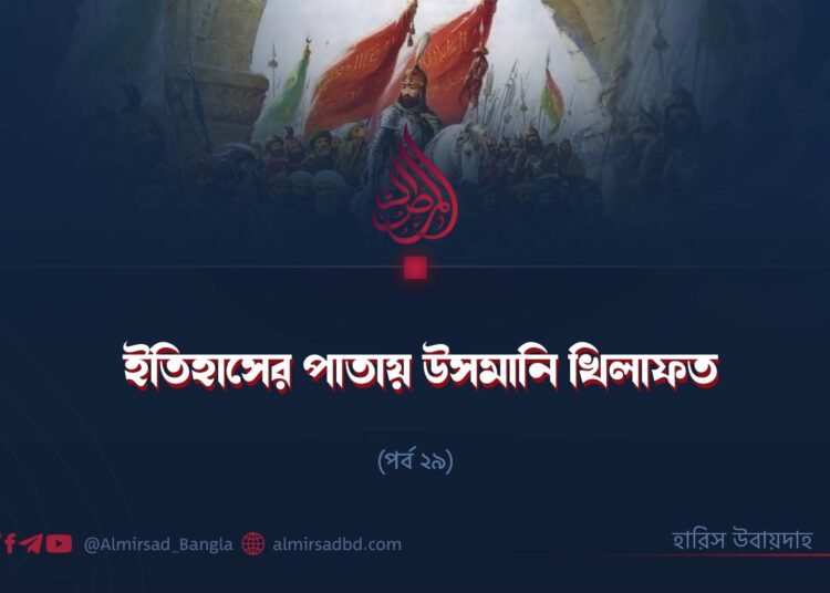 ইতিহাসের পাতায় উসমানি খিলাফত | পর্ব ২৯