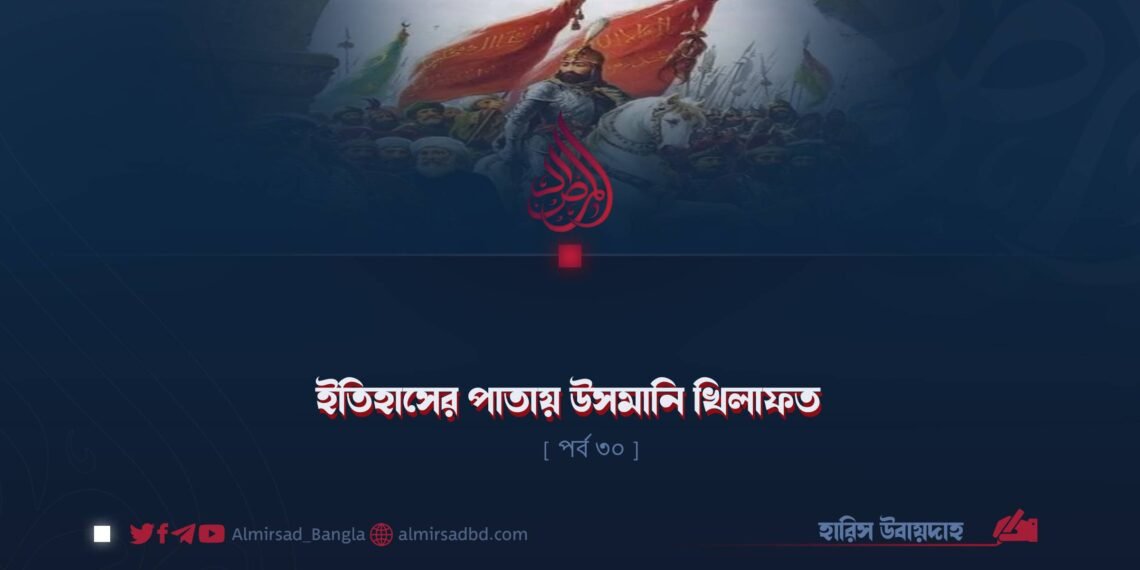 ইতিহাসের পাতায় উসমানি খিলাফত | পর্ব ৩০