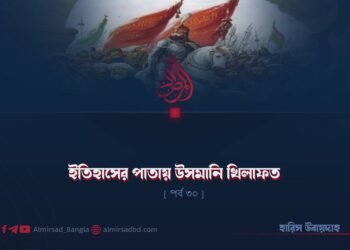 ইতিহাসের পাতায় উসমানি খিলাফত | পর্ব ৩০