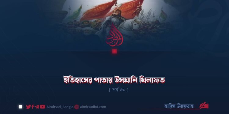 ইতিহাসের পাতায় উসমানি খিলাফত | পর্ব ৩০