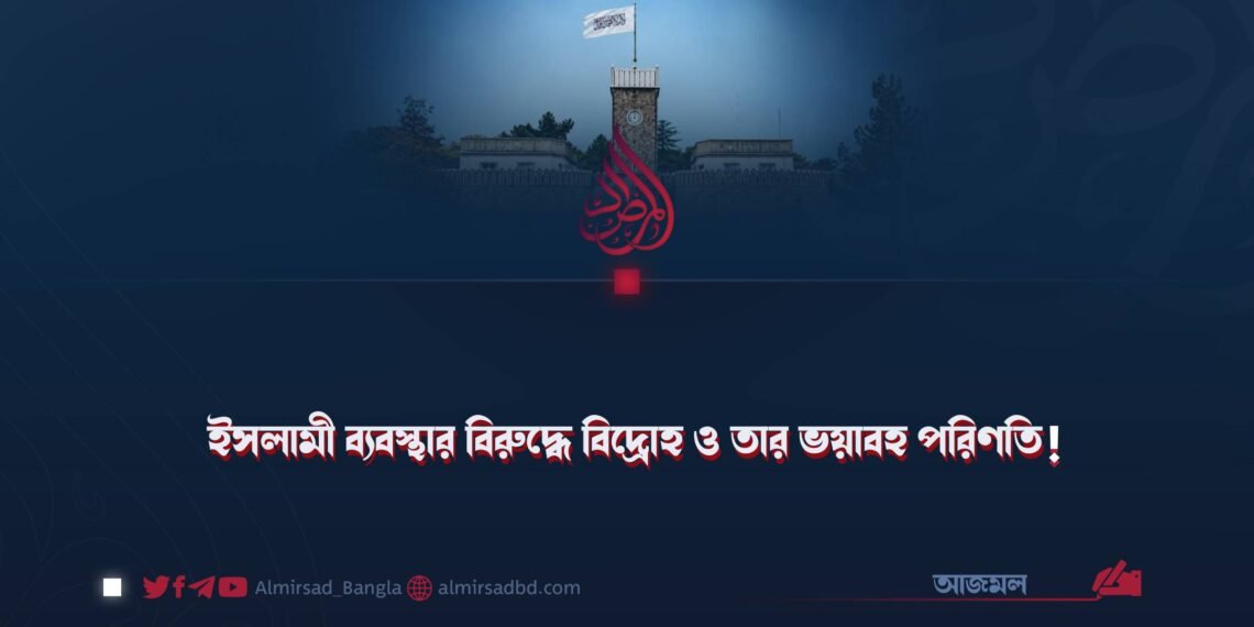 ইসলামী ব্যবস্থার বিরুদ্ধে বিদ্রোহ ও তার ভয়াবহ পরিণতি!