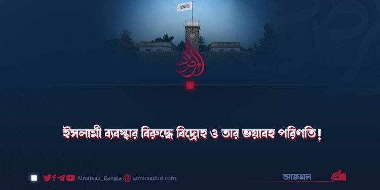 ইসলামী ব্যবস্থার বিরুদ্ধে বিদ্রোহ ও তার ভয়াবহ পরিণতি!