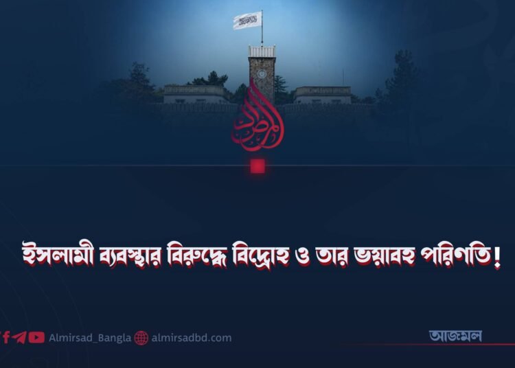 ইসলামী ব্যবস্থার বিরুদ্ধে বিদ্রোহ ও তার ভয়াবহ পরিণতি!