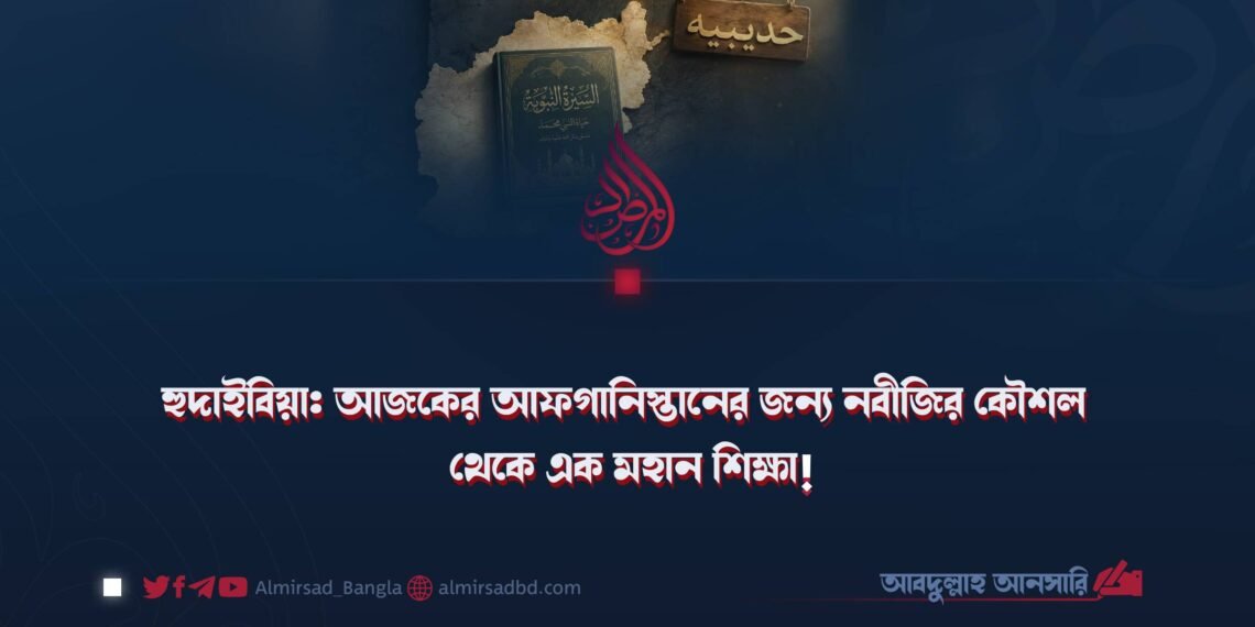 হুদাইবিয়া: আজকের আফগানিস্তানের জন্য নবীজির কৌশল থেকে এক মহান শিক্ষা!