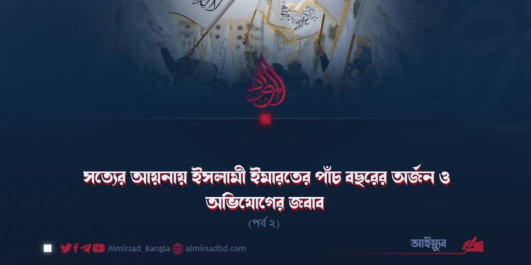 সত্যের আয়নায় ইসলামী ইমারতের পাঁচ বছরের অর্জন ও অভিযোগের জবাব! | পর্ব ২