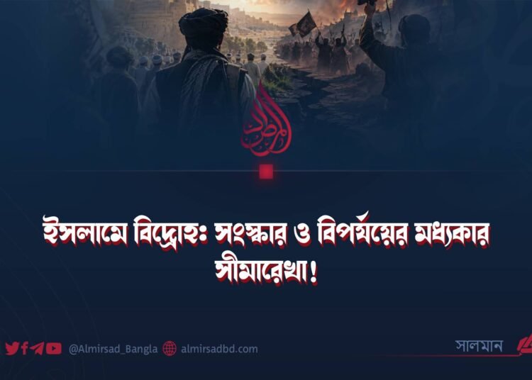 ইসলামে বিদ্রোহ: সংস্কার ও বিপর্যয়ের মধ্যকার সীমারেখা!