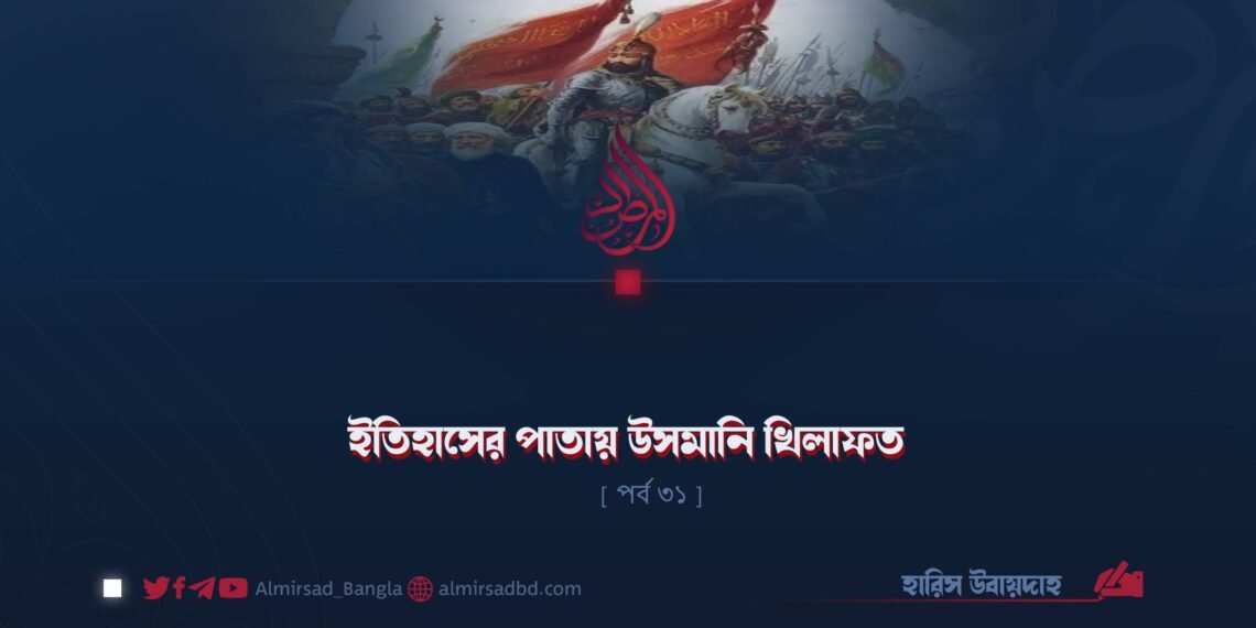 ইতিহাসের পাতায় উসমানি খিলাফত | পর্ব ৩১