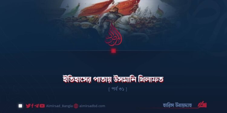 ইতিহাসের পাতায় উসমানি খিলাফত | পর্ব ৩১