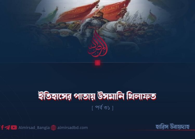 ইতিহাসের পাতায় উসমানি খিলাফত | পর্ব ৩১