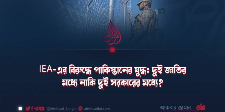 IEA-এর বিরুদ্ধে পাকিস্তানের যুদ্ধ: দুই জাতির মধ্যে নাকি দুই সরকারের মধ্যে?