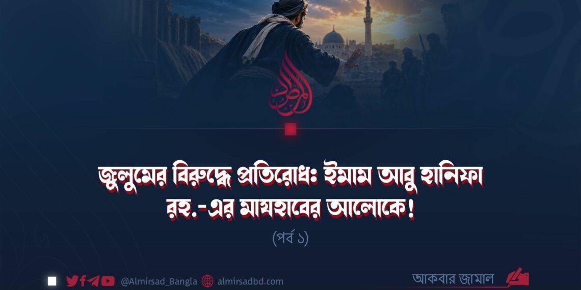 জুলুমের বিরুদ্ধে প্রতিরোধ: ইমাম আবু হানিফা রহ.-এর মাযহাবের আলোকে! (পর্ব ১)