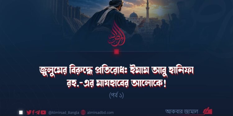 জুলুমের বিরুদ্ধে প্রতিরোধ: ইমাম আবু হানিফা রহ.-এর মাযহাবের আলোকে! (পর্ব ১)