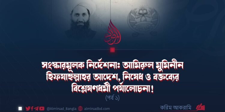 সংস্কারমূলক নির্দেশনা: আমিরুল মুমিনীন হিফযাহুল্লাহর আদেশ, নিষেধ ও বক্তব্যের বিশ্লেষণধর্মী পর্যালোচনা! (পর্ব ১)