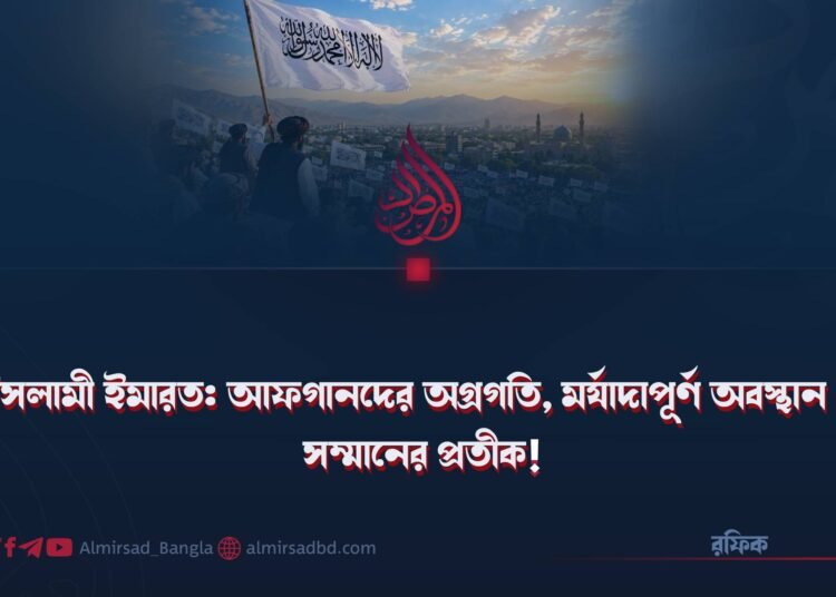 ইসলামী ইমারত: আফগানদের অগ্রগতি, মর্যাদাপূর্ণ অবস্থান ও সম্মানের প্রতীক!
