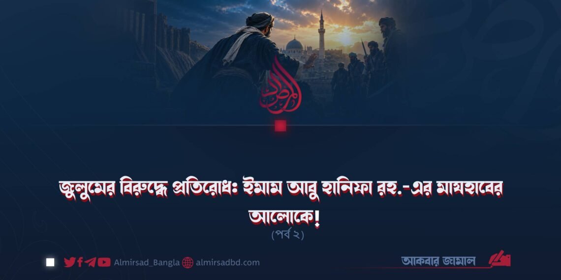 জুলুমের বিরুদ্ধে প্রতিরোধ: ইমাম আবু হানিফা রহ.-এর মাযহাবের আলোকে! (পর্ব ২)