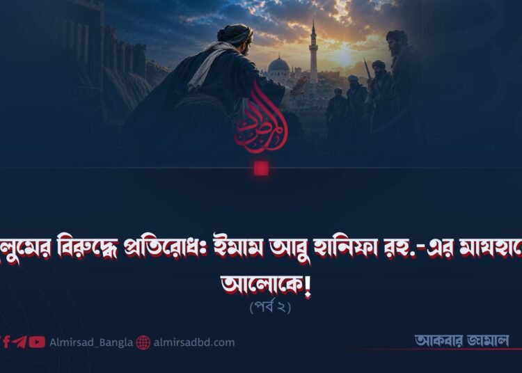 জুলুমের বিরুদ্ধে প্রতিরোধ: ইমাম আবু হানিফা রহ.-এর মাযহাবের আলোকে! (পর্ব ২)