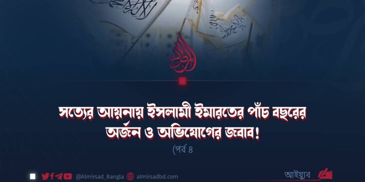 সত্যের আয়নায় ইসলামী ইমারতের পাঁচ বছরের অর্জন ও অভিযোগের জবাব! (পর্ব ৪)