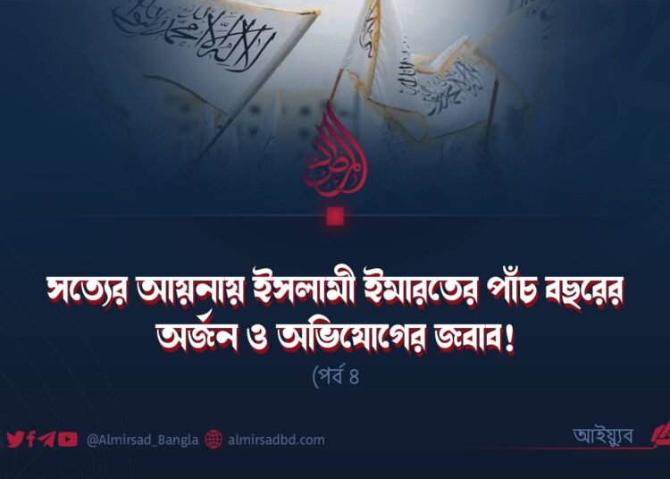 সত্যের আয়নায় ইসলামী ইমারতের পাঁচ বছরের অর্জন ও অভিযোগের জবাব! (পর্ব ৪)