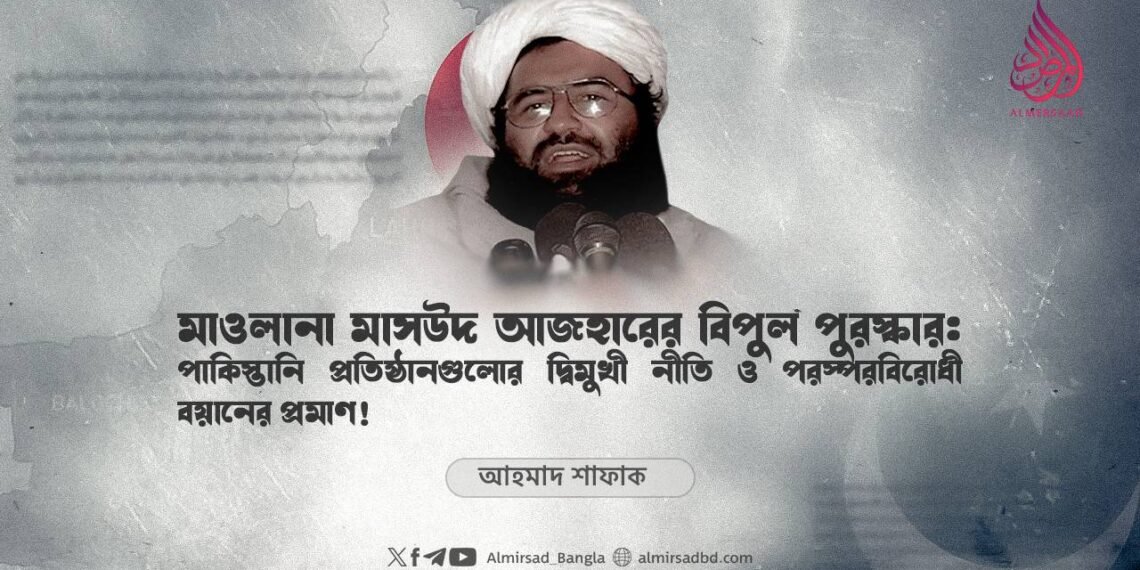 মাওলানা মাসউদ আজহারের বিপুল পুরস্কার: পাকিস্তানি প্রতিষ্ঠানগুলোর দ্বিমুখী নীতি ও পরস্পরবিরোধী বয়ানের প্রমাণ!